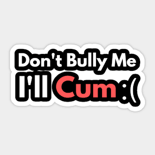 Don't Bully Me I'll Cum Sticker